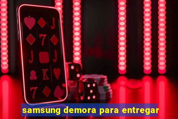 samsung demora para entregar